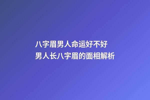 八字眉男人命运好不好 男人长八字眉的面相解析
